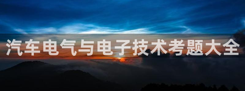 凯发娱网址是什么：汽车电气与电子技术考题大全