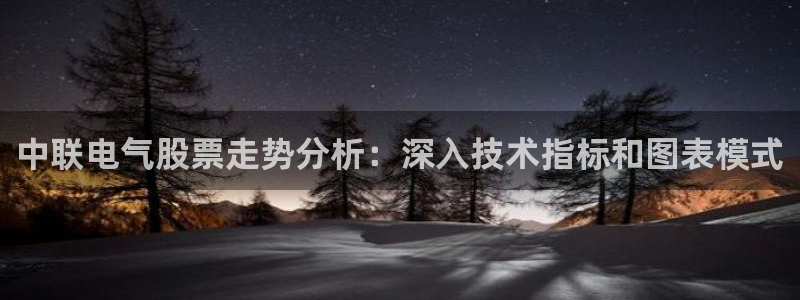 凯发国际官网下载：中联电气股票走势分析：深入技术指